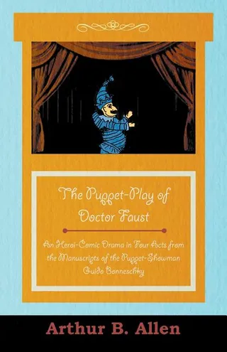 The Puppet Play of Doctor Faust - Heroi- Drama in Four Acts from the Manuscripts of the Puppet Showman Guido Bonneschky