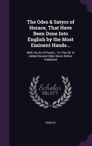The Odes & Satyrs of Horace, That Have Been Done Into English by the Most Eminent Hands