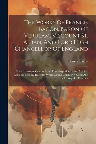 The Works of Francis Bacon, Baron of Verulam, Viscount St. Alban, and Lord High Chancellor of England
