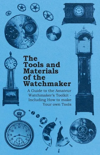 The Tools and Materials of the Watchmaker A Guide to the Amateur Watchmaker's Toolkit
