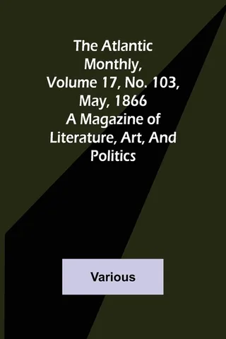 The Atlantic Monthly, Volume 17, No. 103, May, 1866; A Magazine of Literature, Art, and Politics
