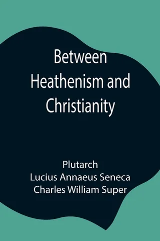 Between Heathenism And Christianity; Being A Translation Of Seneca'S De Providentia, And Plutarch'S De Sera Numinis Vindicta, Together With Notes, Additional Extracts From These Writers And Two Essays On Graeco-Roman Life In The First Century After Christ.