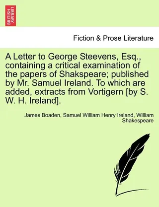 A Letter to George Steevens, Esq., Containing a Critical Examination of the Papers of Shakspeare