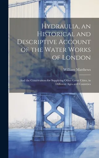 Hydraulia, an Historical and Descriptive Account of the Water Works of London
