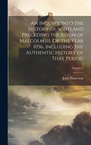An Inquiry Into the History of Scotland Preceding the Reign of Malcolm Iii. Or the Year 1056, Including the Authentic History of That Period; Volume 2