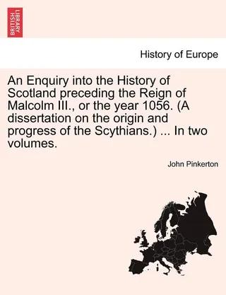An Enquiry into the History of Scotland preceding the Reign of Malcolm III., or the year 1056. (A dissertation on the origin and progress of the Scythians.)
