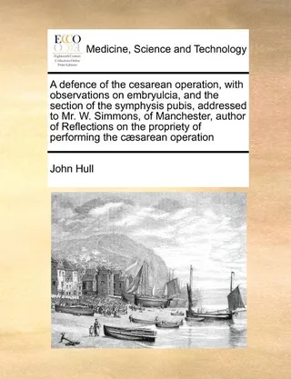 A Defence of the Cesarean Operation, with Observations on Embryulcia, and the Section of the Symphysis Pubis, Addressed to Mr. W. Simmons, of Manchester, Author of Reflections on the Propriety of Performing the Caesarean Operation