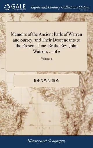 Memoirs of the Ancient Earls of Warren and Surrey, and Their Descendants to the Present Time. By the John Watson, ... of 2; Volume 2