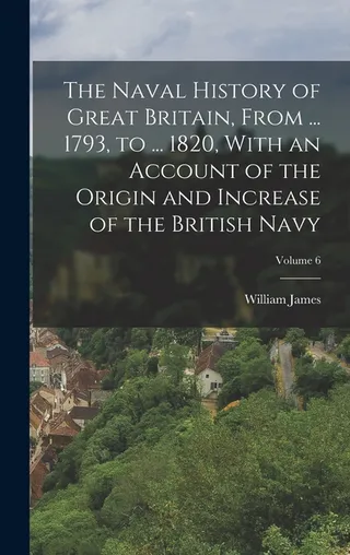 The Naval History of Great Britain, From ... 1793, to ... 1820, With an Account of the Origin and Increase of the British Navy; Volume 6
