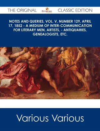 Notes and Queries, Vol. V, Number 129, April 17, 1852 - A Medium of Inter-communication for Literary Men, Artists, - Antiquaries, Genealogists, etc. - The Original Classic Edition
