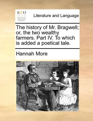 The history of Mr. Bragwell; or, the two wealthy farmers. Part IV. To which is added a poetical tale.