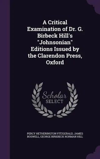A Critical Examination of Dr. G. Birbeck Hill's "Johnsonian" Editions Issued by the Clarendon Press, Oxford