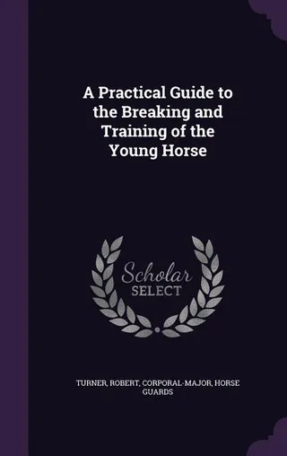 A Practical Guide to the Breaking and Training of the Young Horse