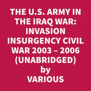 The U.S. Army in the Iraq War Volume 1: Invasion Insurgency Civil War 2003 – 2006