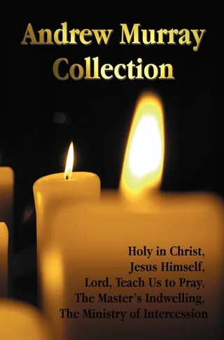 The Andrew Murray Collection: Holy in Christ, Jesus Himself, Lord Teach Us to Pray, the Master's Indwelling, the Ministry of Intercession