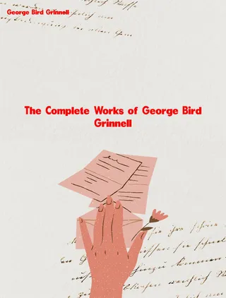 Complete Works of George Bird Grinnell