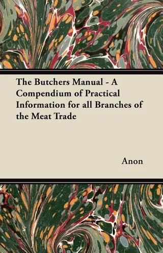 The Butchers Manual A Compendium of Practical Information for all Branches of the Meat Trade
