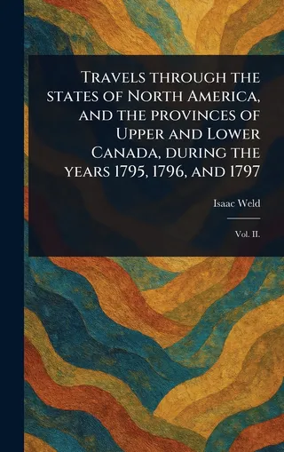 Travels through the states of North America, and the provinces of Upper and Lower Canada, during the years 1795, 1796 and 1797