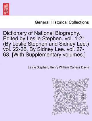 Dictionary of National Biography. Edited by Leslie Stephen. Vol. 1-21. by Leslie Stephen and Sidney Lee. Vol. 22-26. by Sidney Lee. Vol. 27-63. [With Supplementary Volumes.]