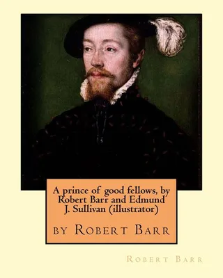 A prince of good fellows, by Robert Barr and Edmund J. Sullivan illustrator