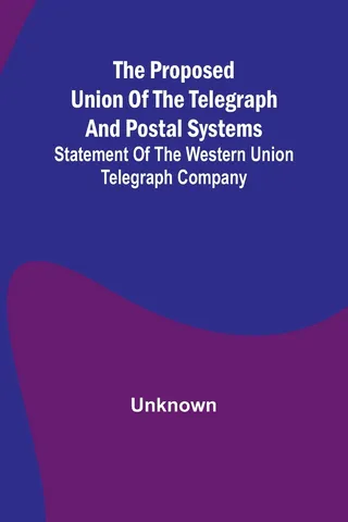 The proposed union of the telegraph and postal systems; Statement of the Western Union Telegraph Company