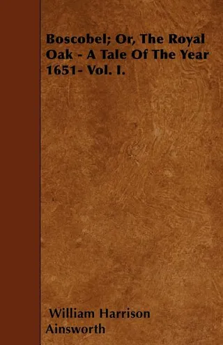 Boscobel Or The Royal Oak A Tale Of The Year 1651- Vol. I.