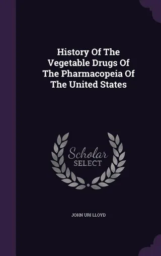 History Of The Vegetable Drugs Of The Pharmacopeia Of The United States