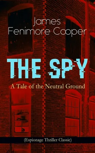 THE SPY - A Tale of the Neutral Ground (Espionage Thriller Classic)
