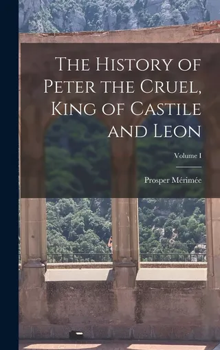 The History of Peter the Cruel, King of Castile and Leon