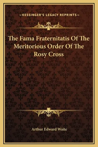 The Fama Fraternitatis Of The Meritorious Order Of The Rosy Cross