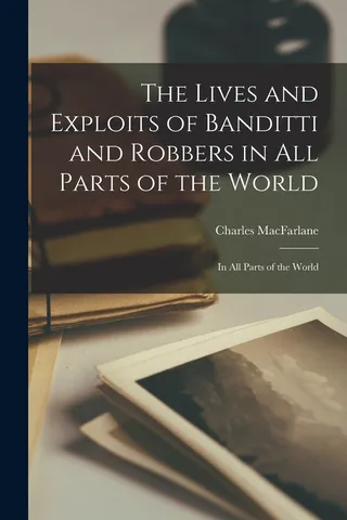 The Lives and Exploits of Banditti and Robbers in All Parts of the World