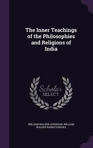 The Inner Teachings of the Philosophies and Religions of India