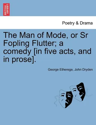 The Man of Mode, or Sr Fopling Flutter; A Comedy [In Five Acts, and in Prose].