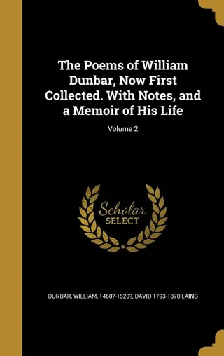 The Poems of William Dunbar, Now First Collected. With Notes, and a Memoir of His Life