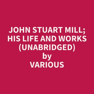 John Stuart Mill: His Life and Works