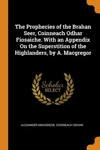 The Prophecies of the Brahan Seer, Coinneach Odhar Fiosaiche. With an Appendix On the Superstition of the Highlanders,