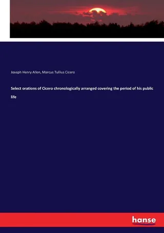 Select Orations of Cicero Chronologically Arranged Covering the Period of His Public Life