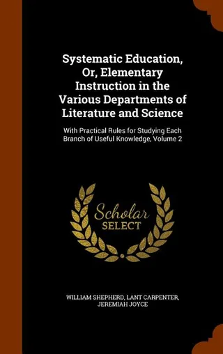 Systematic Education, Or, Elementary Instruction in the Various Departments of Literature and Science