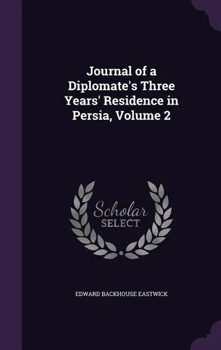 Journal of a Diplomate's Three Years' Residence in Persia