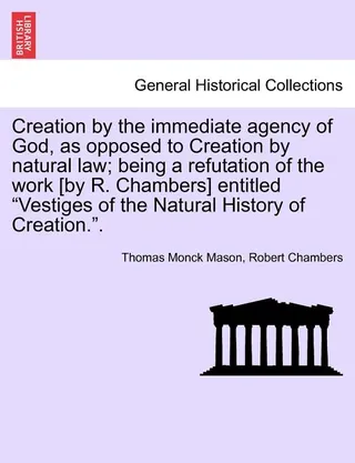 Creation by the Immediate Agency of God, as Opposed to Creation by Natural Law; Being a Refutation of the Work Entitled Vestiges of the Natural History of Creation