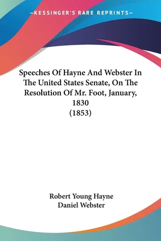 Speeches Of Hayne And Webster In The United States Senate, On The Resolution Of Mr. Foot, January, 1830 1853