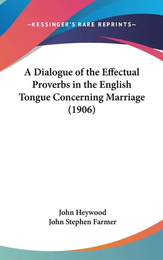 A Dialogue of the Effectual Proverbs in the English Tongue Concerning Marriage 1906