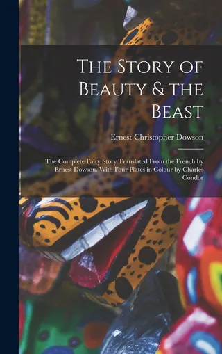 The Story of Beauty & the Beast the Fairy Story Translated From the French by Ernest Dowson With Four Plates in Colour