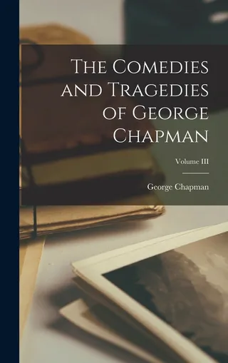 The Comedies and Tragedies of George Chapman Volume III