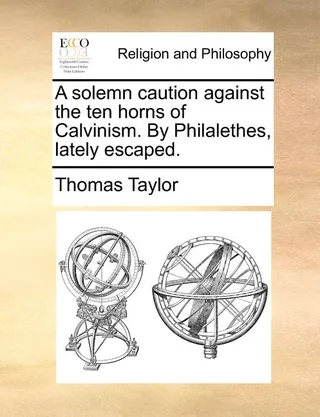 A Solemn Caution Against the Ten Horns of Calvinism. by Philalethes, Lately Escaped.