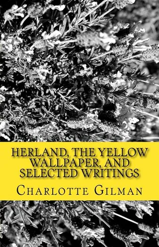 Herland, The Yellow Wallpaper, and Selected Writings