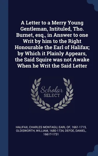 A Letter to a Merry Young Gentleman, Intituled, Tho. Burnet, esq., in Answer to one Writ by him to the Right Honourable the Earl of Halifax; by Which it Plainly Appears, the Said Squire was not Awake When he Writ the Said Letter