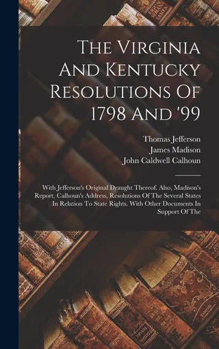 The Virginia and Kentucky Resolutions of 1798 and '99