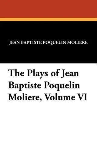 The Plays of Jean Baptiste Poquelin Moliere