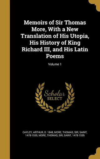 Memoirs of Sir Thomas More, With a New Translation of His Utopia, His History of King Richard III, and His Latin Poems